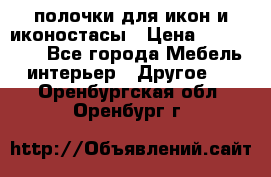 полочки для икон и иконостасы › Цена ­ 100--100 - Все города Мебель, интерьер » Другое   . Оренбургская обл.,Оренбург г.
